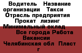 Водитель › Название организации ­ Такси-068 › Отрасль предприятия ­ Прокат, лизинг › Минимальный оклад ­ 60 000 - Все города Работа » Вакансии   . Челябинская обл.,Пласт г.